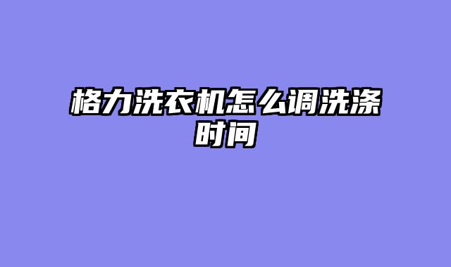 格力洗衣机怎么调洗涤时间
