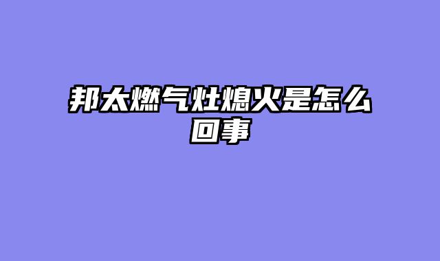 邦太燃气灶熄火是怎么回事