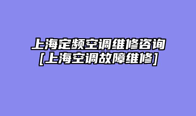 上海定频空调维修咨询[上海空调故障维修]