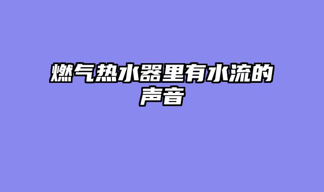 燃气热水器里有水流的声音