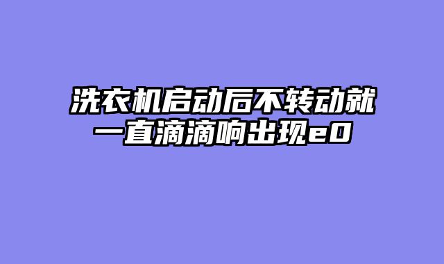 洗衣机启动后不转动就一直滴滴响出现e0