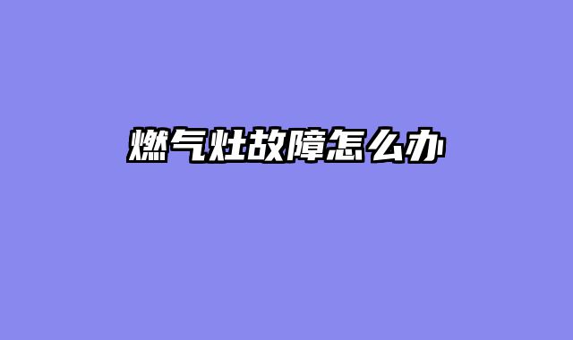 燃气灶故障怎么办
