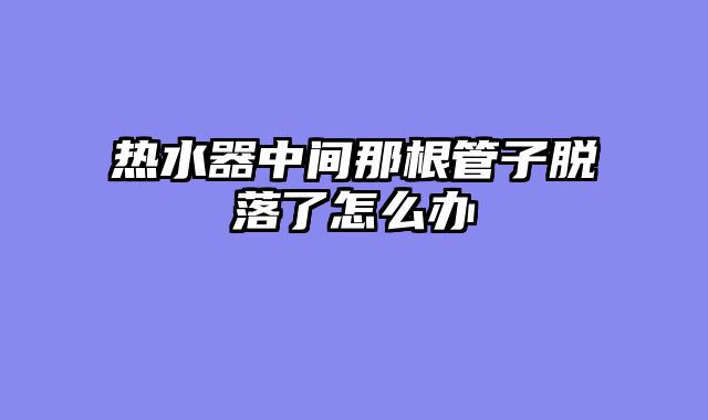 热水器中间那根管子脱落了怎么办