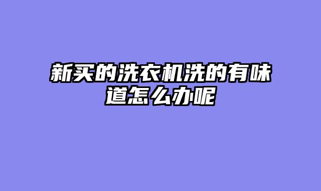 新买的洗衣机洗的有味道怎么办呢