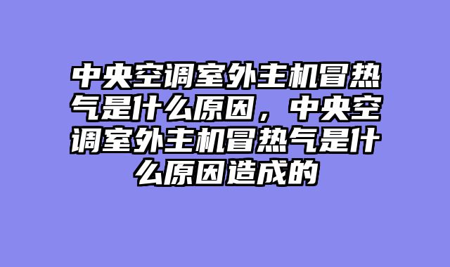 中央空调室外主机冒热气是什么原因，中央空调室外主机冒热气是什么原因造成的
