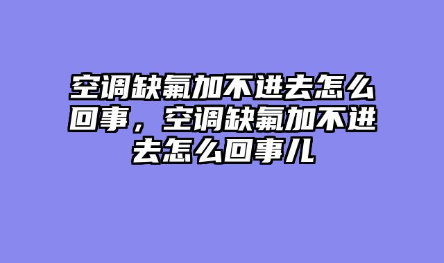 空调缺氟加不进去怎么回事，空调缺氟加不进去怎么回事儿