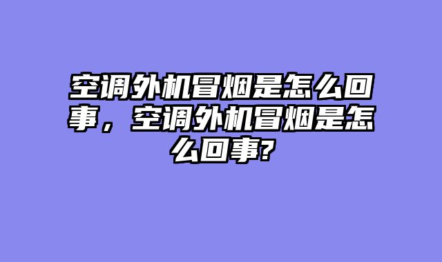 空调外机冒烟是怎么回事，空调外机冒烟是怎么回事?
