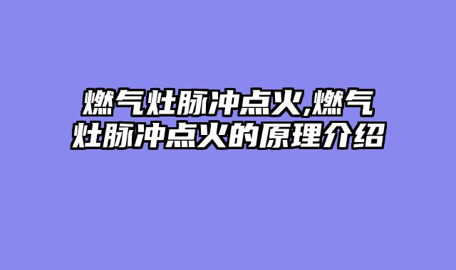 燃气灶脉冲点火,燃气灶脉冲点火的原理介绍