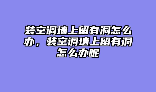 装空调墙上留有洞怎么办，装空调墙上留有洞怎么办呢