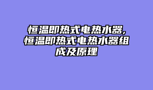 恒温即热式电热水器,恒温即热式电热水器组成及原理