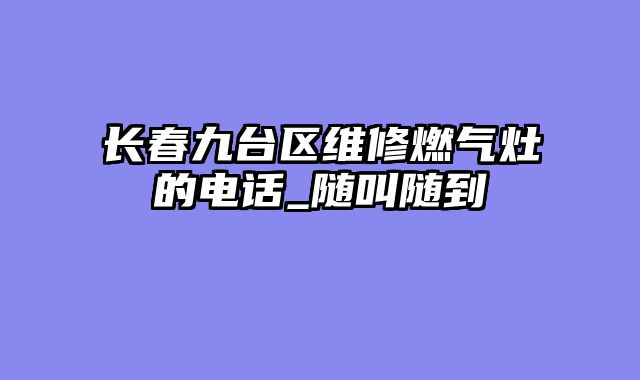 长春九台区维修燃气灶的电话_随叫随到