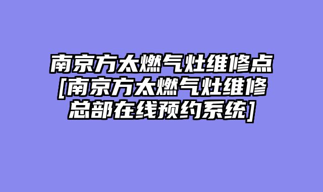 南京方太燃气灶维修点[南京方太燃气灶维修总部在线预约系统]