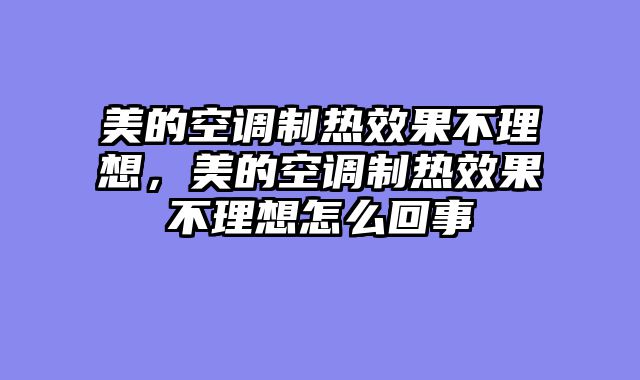 美的空调制热效果不理想，美的空调制热效果不理想怎么回事