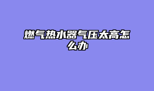 燃气热水器气压太高怎么办