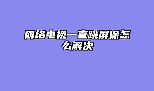 网络电视一直跳屏保怎么解决
