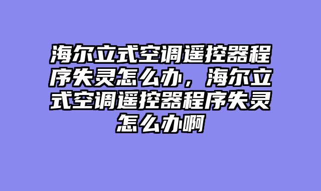 海尔立式空调遥控器程序失灵怎么办，海尔立式空调遥控器程序失灵怎么办啊