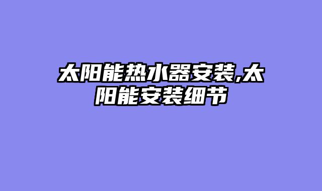 太阳能热水器安装,太阳能安装细节