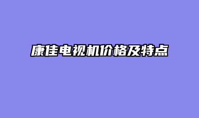 康佳电视机价格及特点