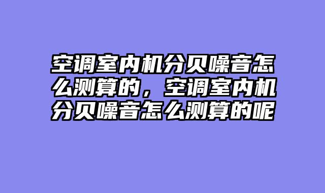 空调室内机分贝噪音怎么测算的，空调室内机分贝噪音怎么测算的呢