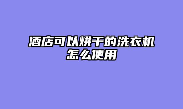 酒店可以烘干的洗衣机怎么使用