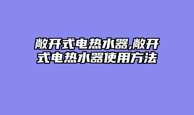 敞开式电热水器,敞开式电热水器使用方法