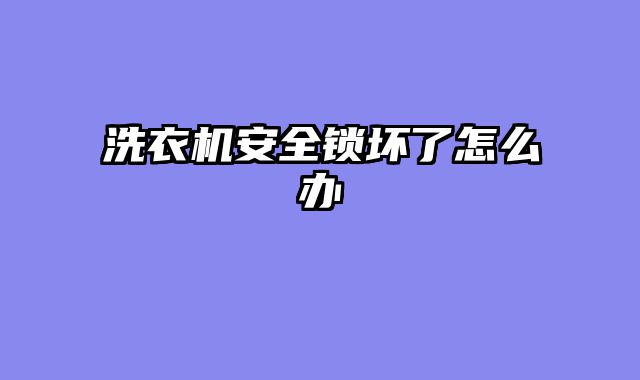 洗衣机安全锁坏了怎么办