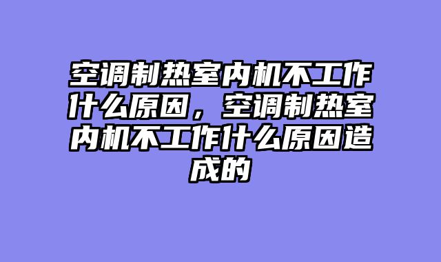 空调制热室内机不工作什么原因，空调制热室内机不工作什么原因造成的