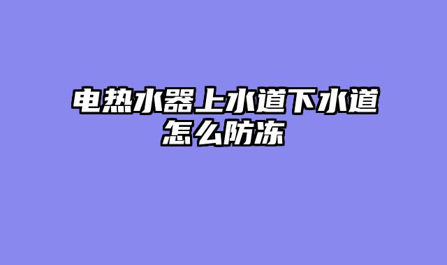 电热水器上水道下水道怎么防冻