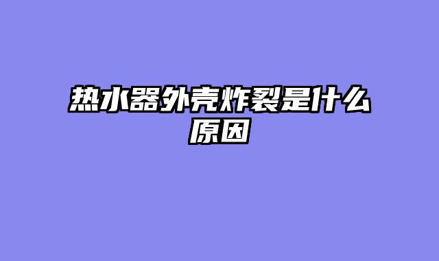 热水器外壳炸裂是什么原因