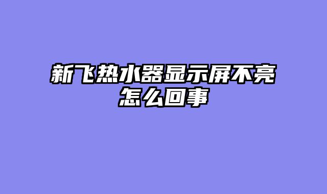 新飞热水器显示屏不亮怎么回事