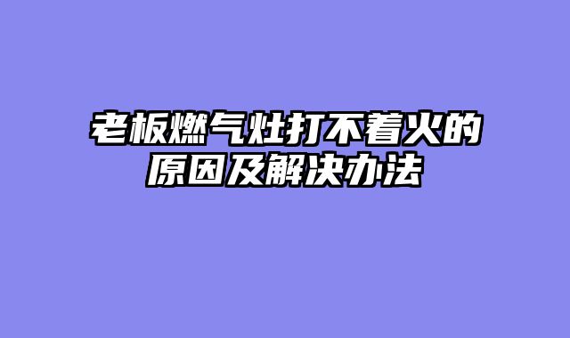 老板燃气灶打不着火的原因及解决办法