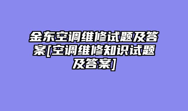 金东空调维修试题及答案[空调维修知识试题及答案]
