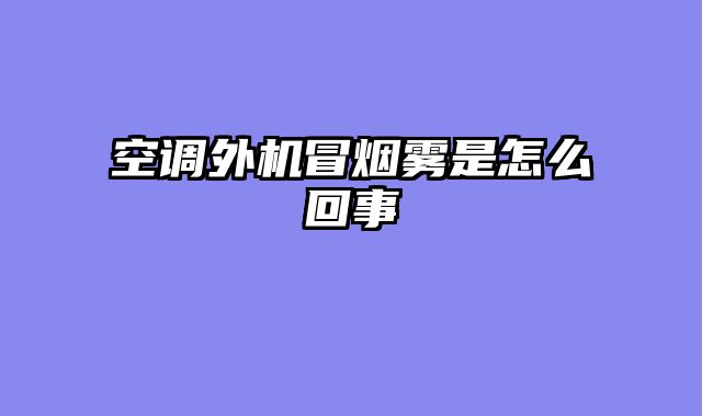 空调外机冒烟雾是怎么回事