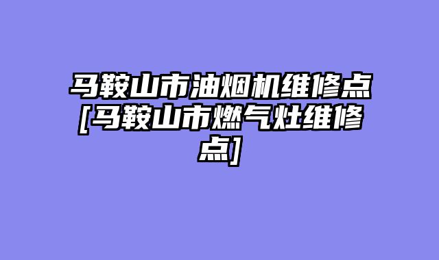 马鞍山市油烟机维修点[马鞍山市燃气灶维修点]