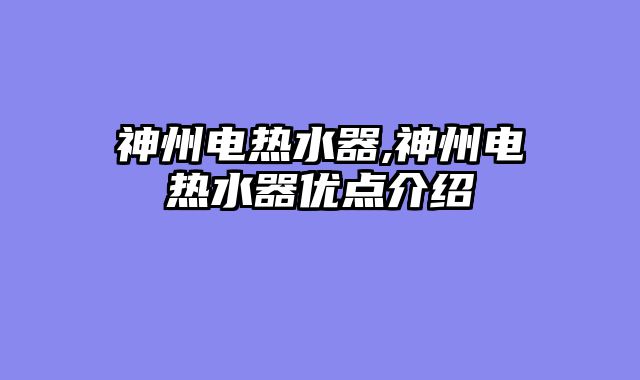 神州电热水器,神州电热水器优点介绍
