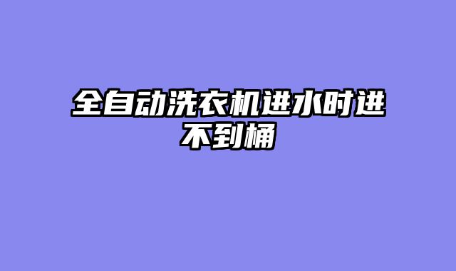 全自动洗衣机进水时进不到桶