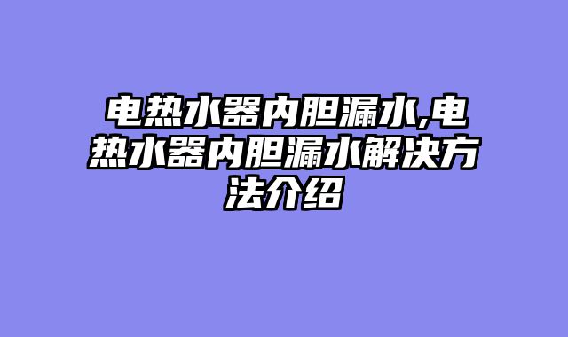 电热水器内胆漏水,电热水器内胆漏水解决方法介绍