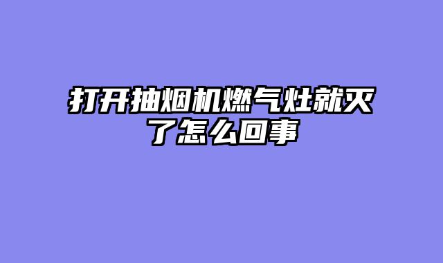 打开抽烟机燃气灶就灭了怎么回事
