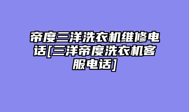 帝度三洋洗衣机维修电话[三洋帝度洗衣机客服电话]