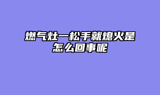 燃气灶一松手就熄火是怎么回事呢