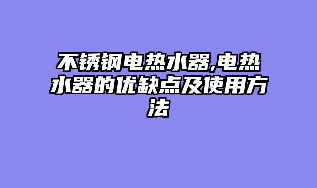 不锈钢电热水器,电热水器的优缺点及使用方法