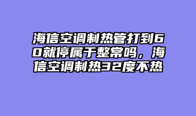 海信空调制热管打到60就停属于整常吗，海信空调制热32度不热