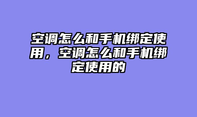 空调怎么和手机绑定使用，空调怎么和手机绑定使用的