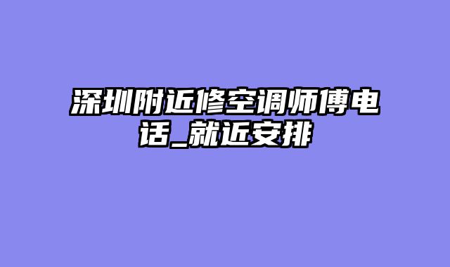 深圳附近修空调师傅电话_就近安排