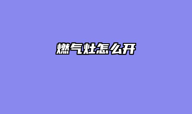燃气灶怎么开