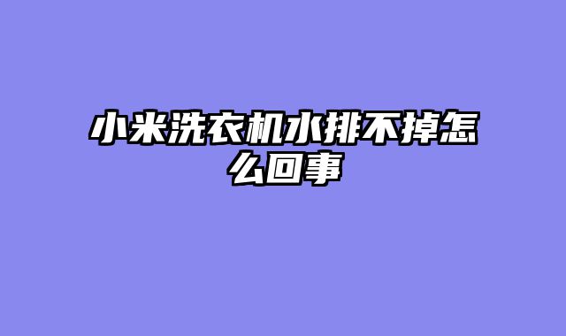 小米洗衣机水排不掉怎么回事