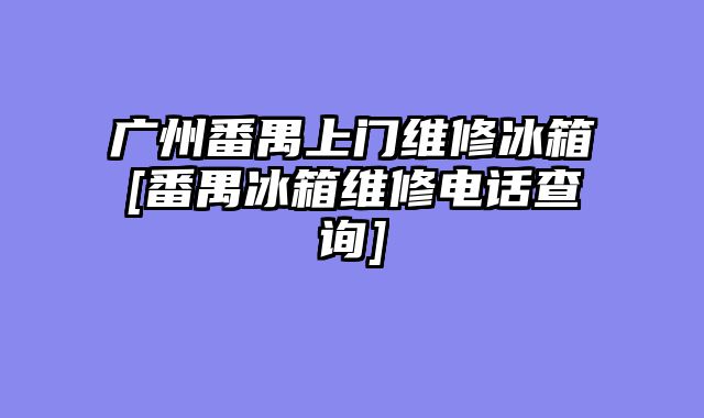 广州番禺上门维修冰箱[番禺冰箱维修电话查询]