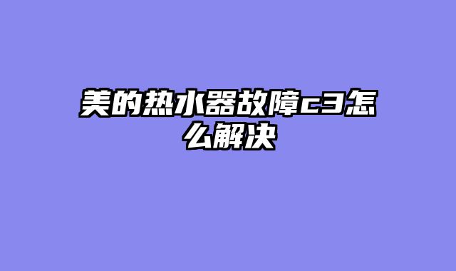 美的热水器故障c3怎么解决
