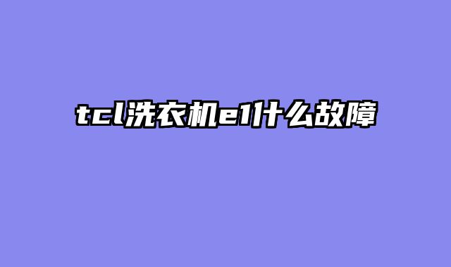 tcl洗衣机e1什么故障