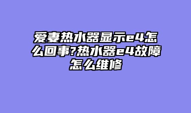 爱妻热水器显示e4怎么回事?热水器e4故障怎么维修